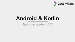 Android & Kotlin
The code awakens #02
 