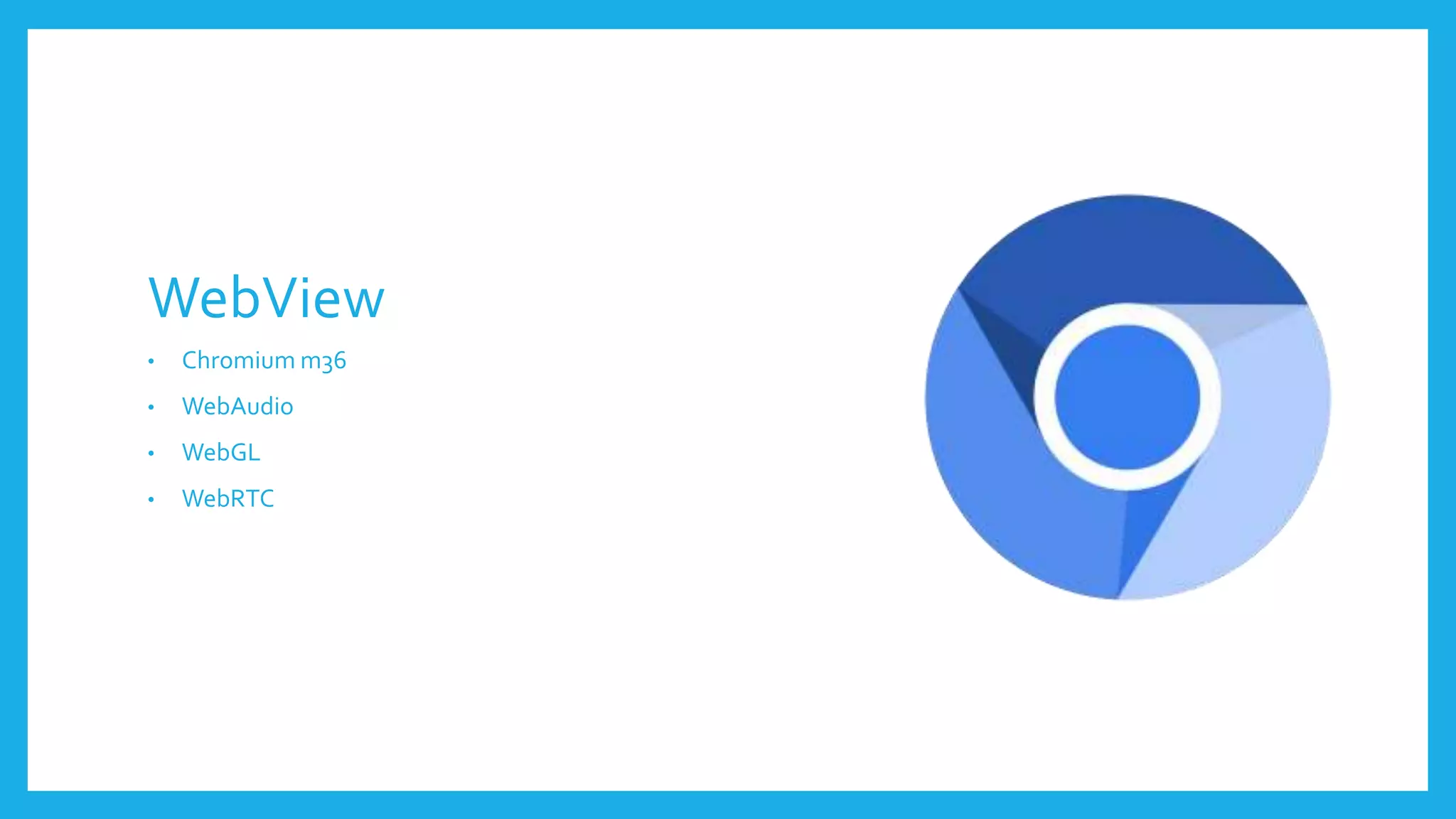 WebView 
• Chromium m36 
• WebAudio 
• WebGL 
• WebRTC 
 