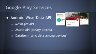 Google Play Services
● Android Wear Data API
o Messages API
o Assets API (binary blocks)
o DataItem (sync data among devices)
 