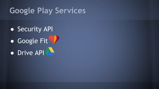 Google Play Services
● Security API
● Google Fit
● Drive API
 
