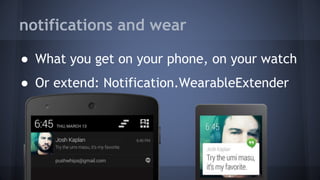 notifications and wear
● What you get on your phone, on your watch
● Or extend: Notification.WearableExtender
 