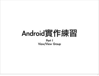 Android實作練習
Part	 I	 
View/View	 Group
1
 