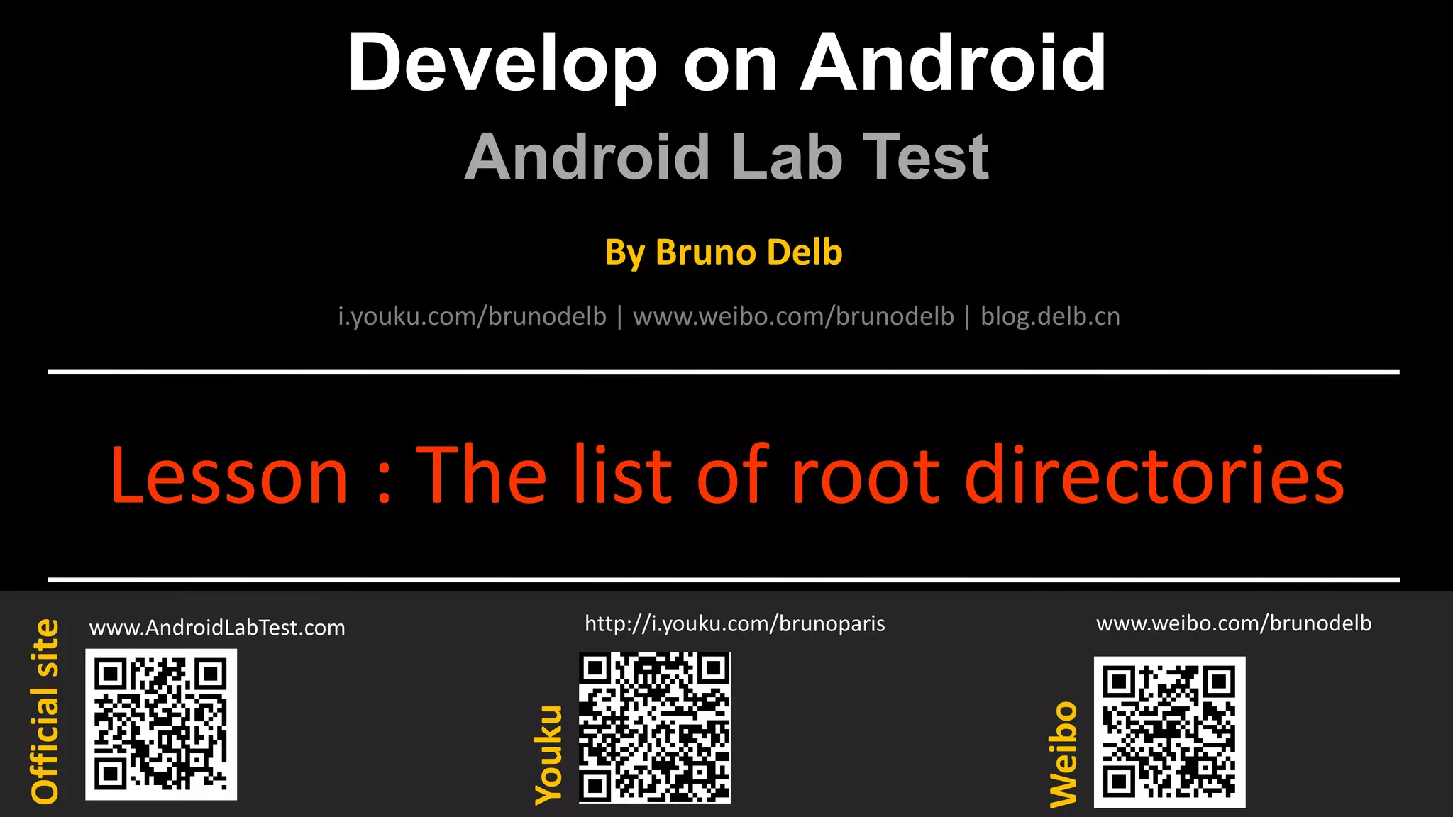 Develop on Android
Android Lab Test
www.AndroidLabTest.com
Youku
By Bruno Delb
www.weibo.com/brunodelb
i.youku.com/brunodelb | www.weibo.com/brunodelb | blog.delb.cn
http://i.youku.com/brunoparis
Weibo
Officialsite
Lesson : The list of root directories
 