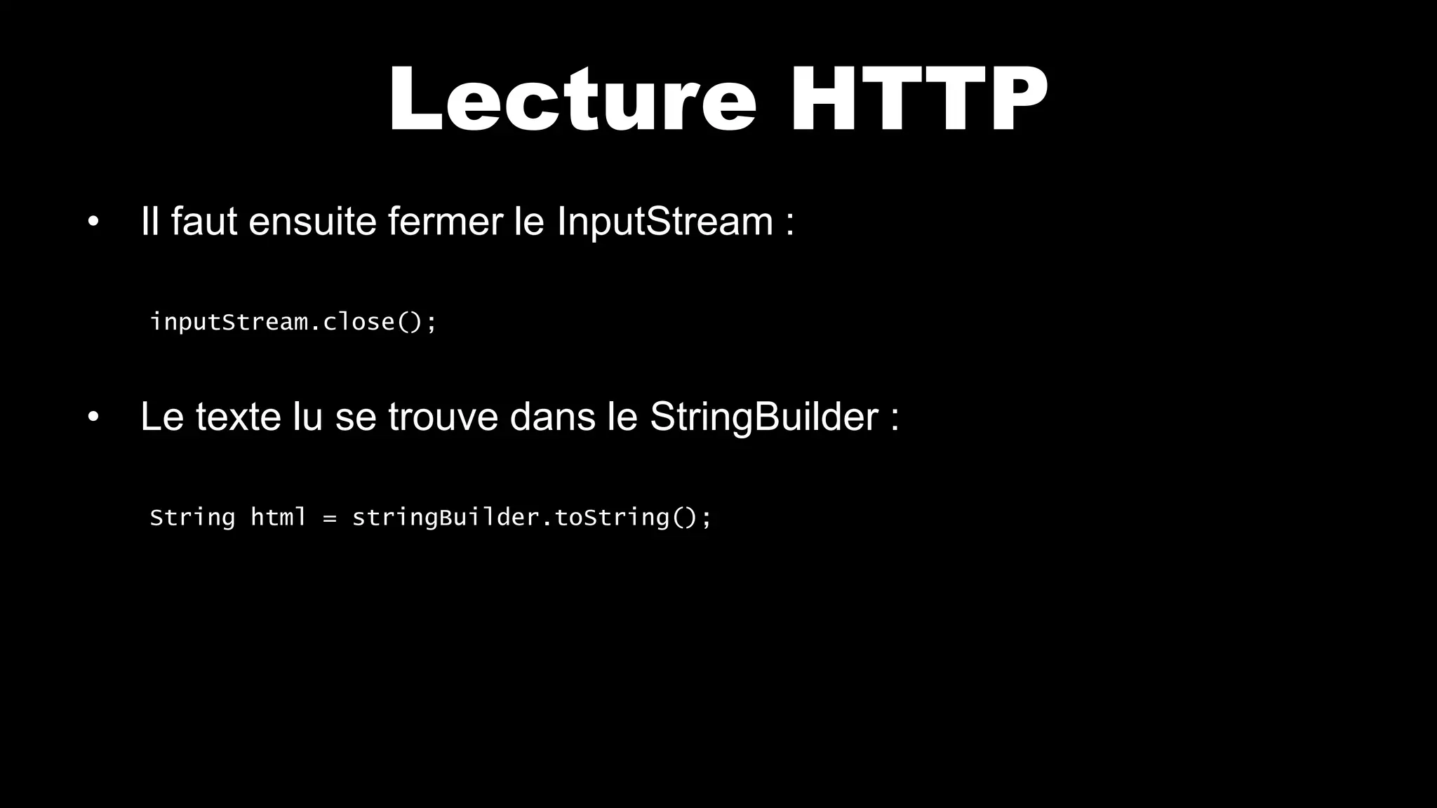 Lecture HTTP
• Il faut ensuite fermer le InputStream :
inputStream.close();
• Le texte lu se trouve dans le StringBuilder :
String html = stringBuilder.toString();
 
