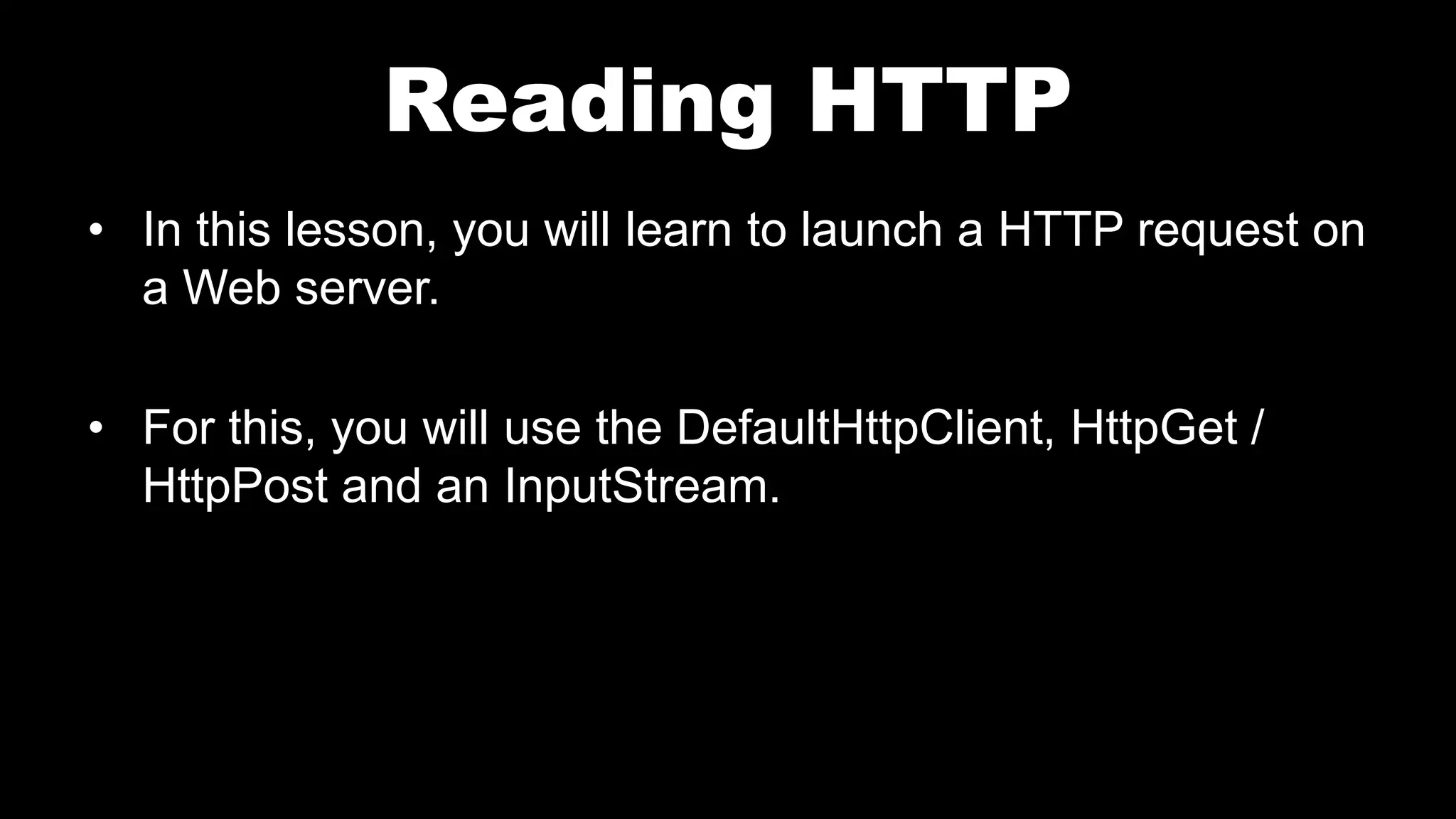 Reading HTTP • In this lesson, you will learn to launch a HTTP request on a Web server. • For this, you will use the DefaultHttpClient, HttpGet / HttpPost and an InputStream. 