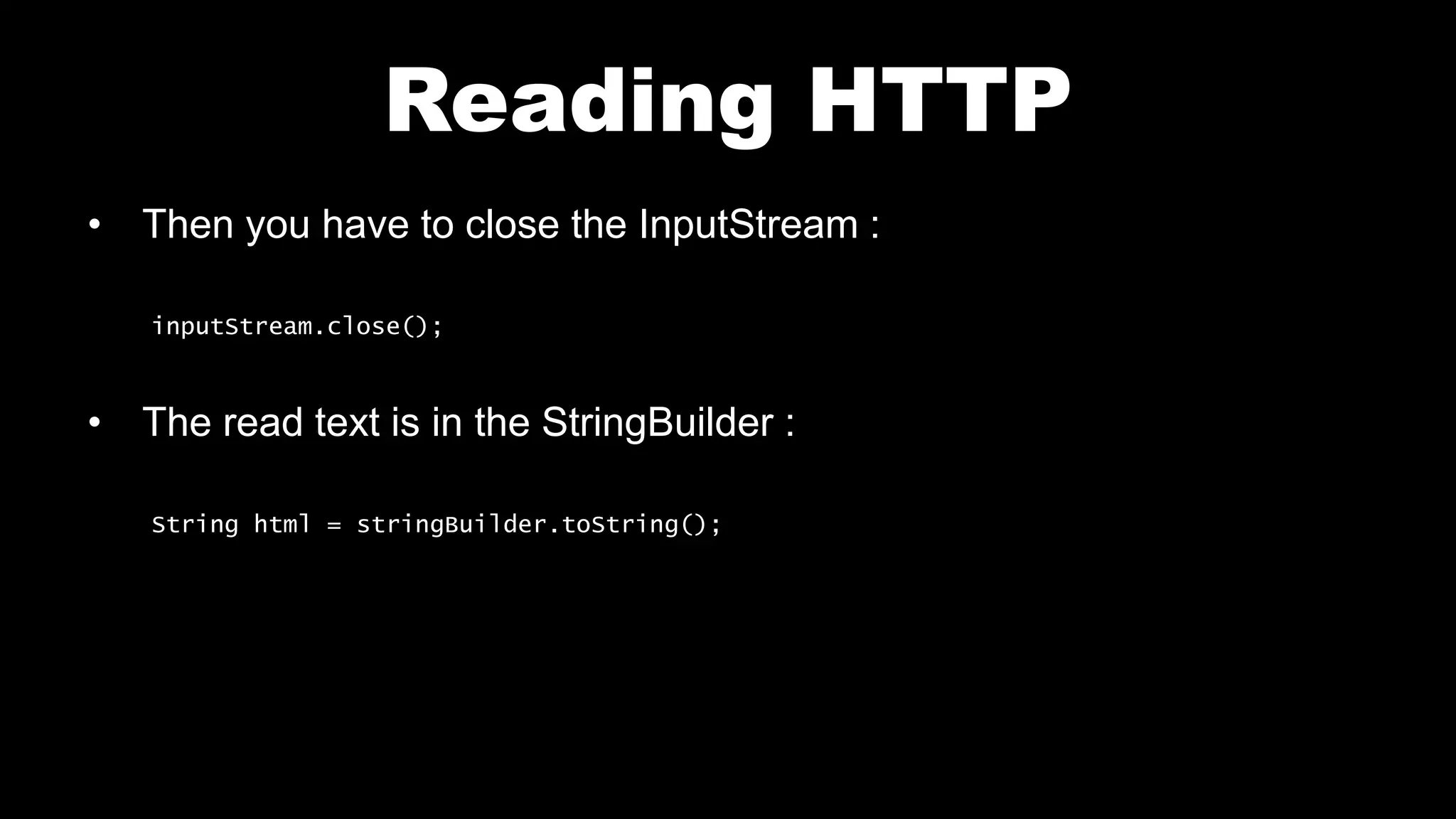 Reading HTTP • Then you have to close the InputStream : inputStream.close(); • The read text is in the StringBuilder : String html = stringBuilder.toString(); 