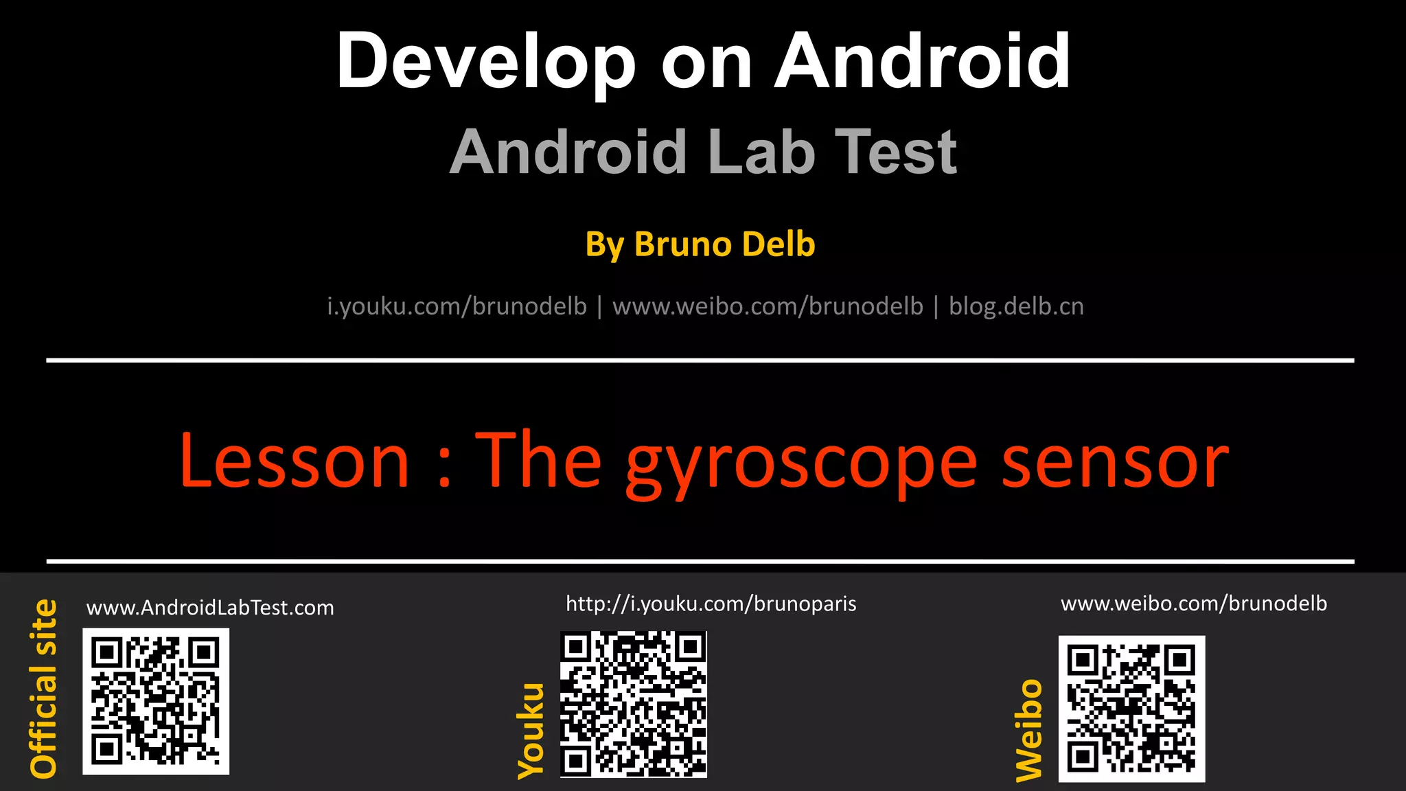 Develop on Android
Android Lab Test
www.AndroidLabTest.com
Youku
By Bruno Delb
www.weibo.com/brunodelb
i.youku.com/brunodelb | www.weibo.com/brunodelb | blog.delb.cn
http://i.youku.com/brunoparis
Weibo
Officialsite
Lesson : The gyroscope sensor
 