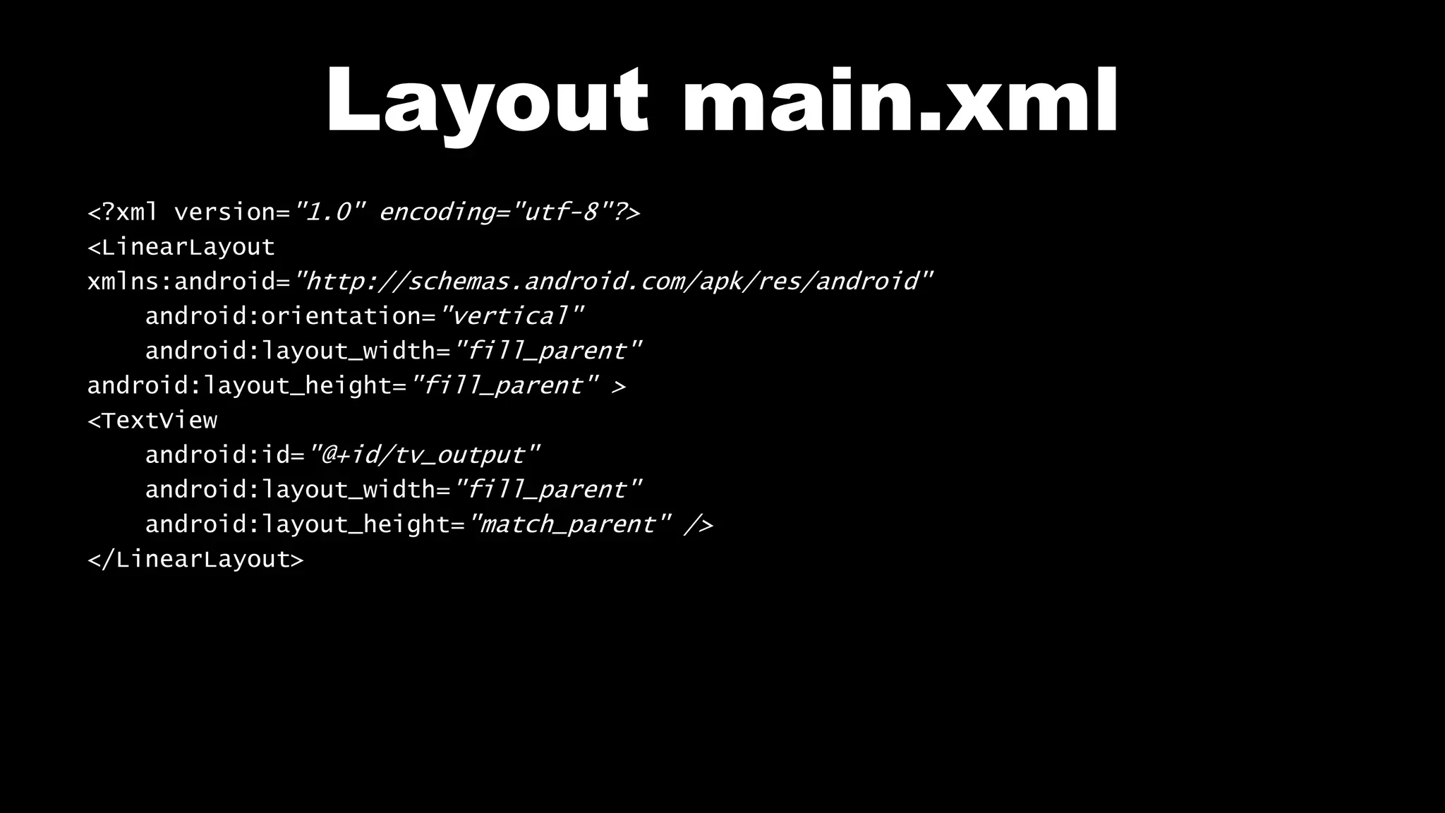 Layout main.xml
<?xml version="1.0" encoding="utf-8"?>
<LinearLayout
xmlns:android="http://schemas.android.com/apk/res/android"
android:orientation="vertical"
android:layout_width="fill_parent"
android:layout_height="fill_parent" >
<TextView
android:id="@+id/tv_output"
android:layout_width="fill_parent"
android:layout_height="match_parent" />
</LinearLayout>
 