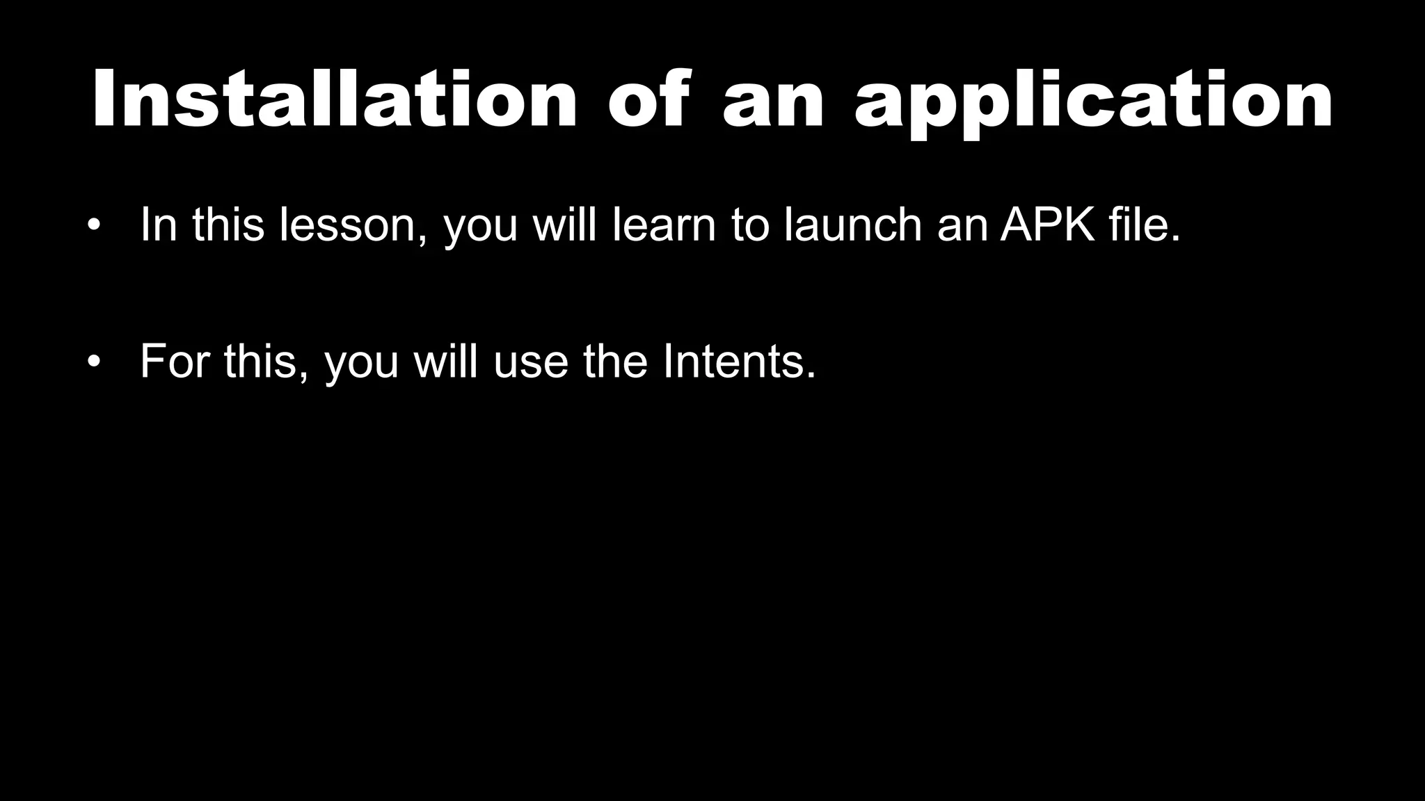 Installation of an application
• In this lesson, you will learn to launch an APK file.
• For this, you will use the Intents.
 