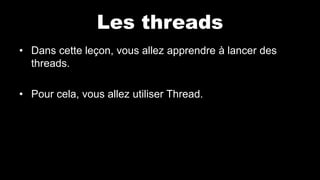 Les threads
• Dans cette leçon, vous allez apprendre à lancer des
threads.
• Pour cela, vous allez utiliser Thread.
 