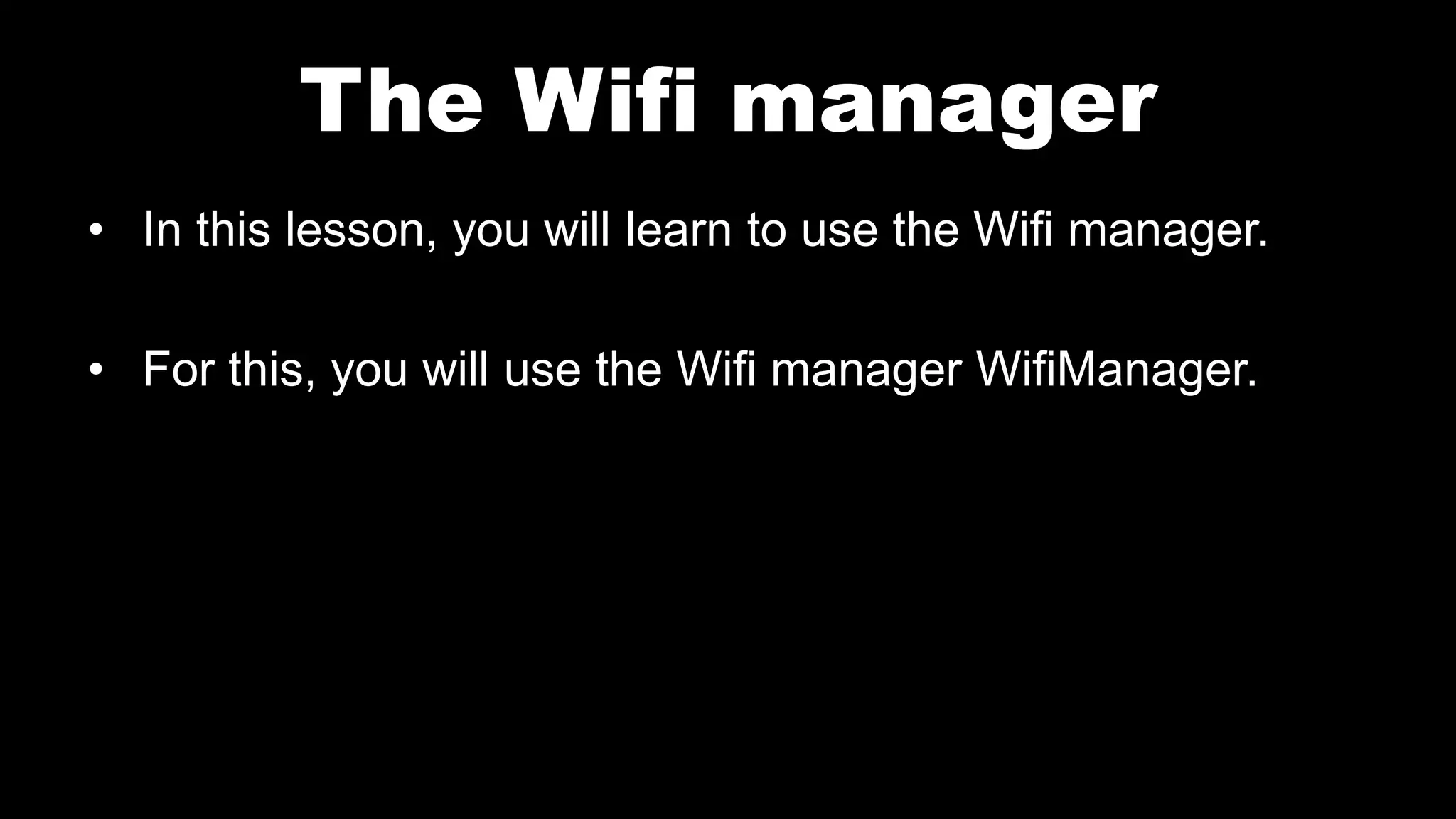 The Wifi manager
• In this lesson, you will learn to use the Wifi manager.
• For this, you will use the Wifi manager WifiManager.
 
