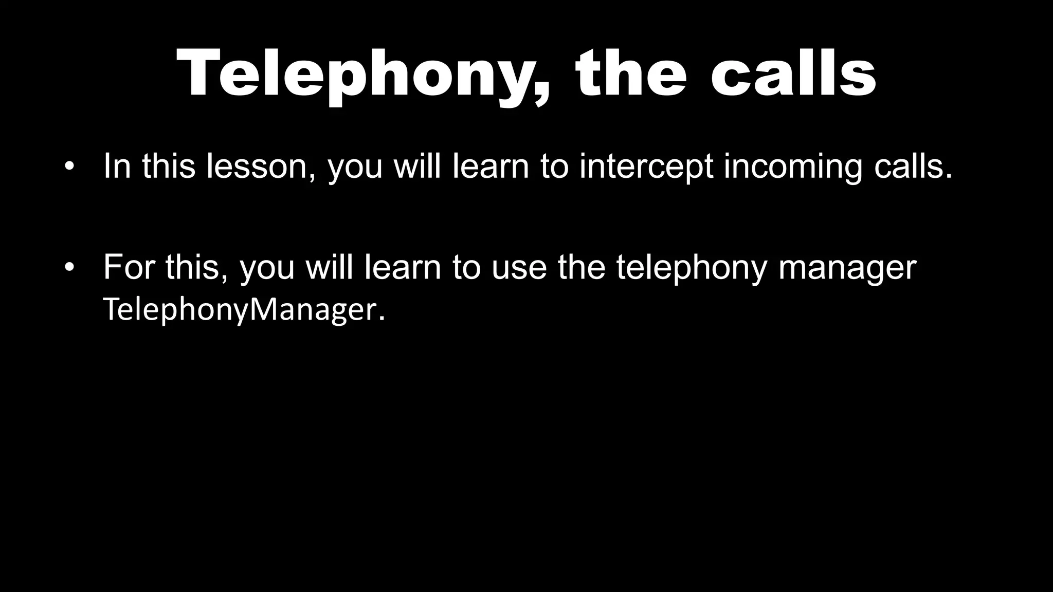 Telephony, the calls
• In this lesson, you will learn to intercept incoming calls.
• For this, you will learn to use the telephony manager
TelephonyManager.
 