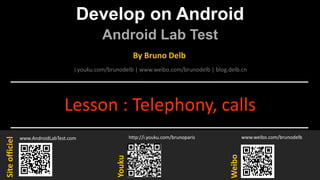 Develop on Android
Android Lab Test
www.AndroidLabTest.com
Youku
By Bruno Delb
www.weibo.com/brunodelb
i.youku.com/brunodelb | www.weibo.com/brunodelb | blog.delb.cn
http://i.youku.com/brunoparis
Weibo
Siteofficiel
Lesson : Telephony, calls
 