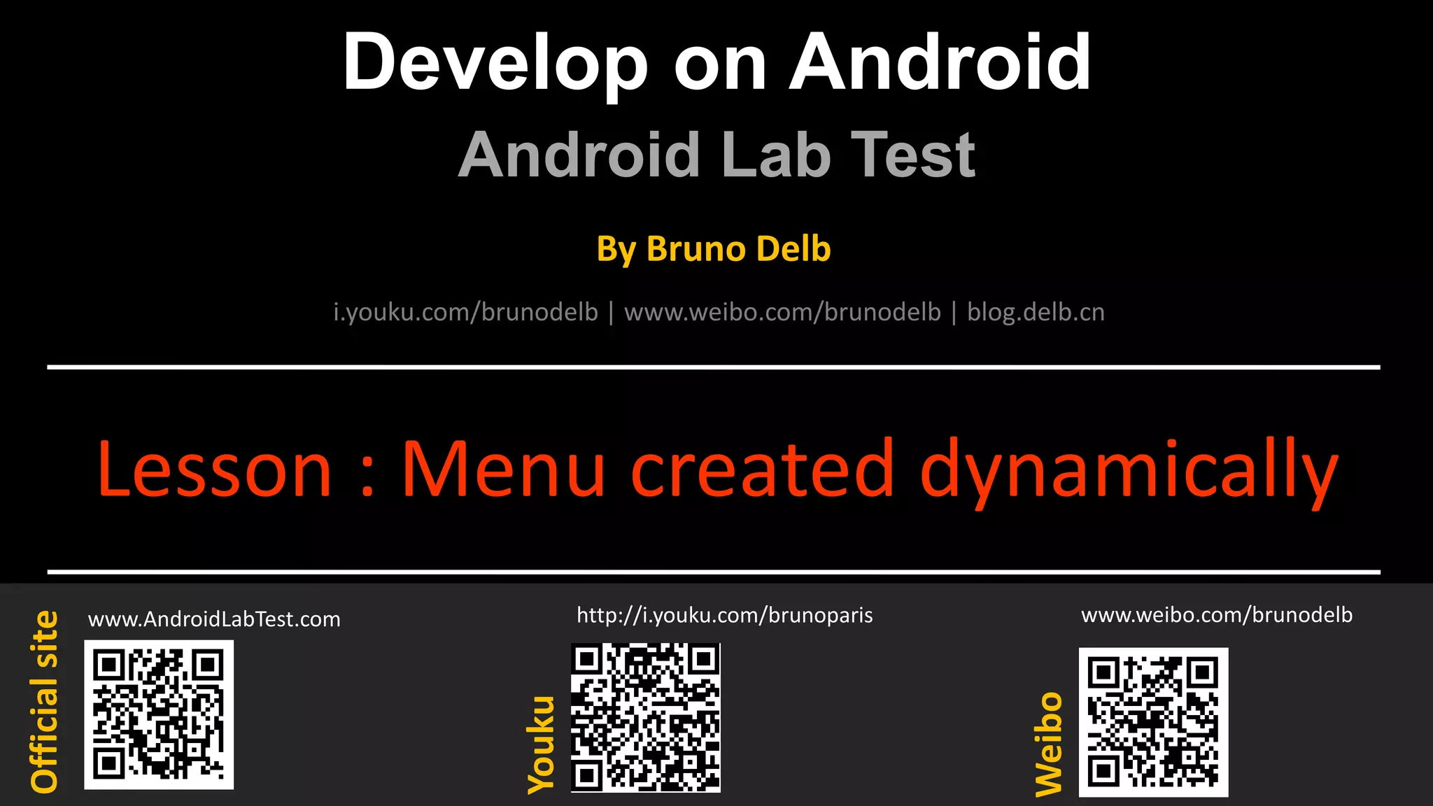 Develop on Android
Android Lab Test
www.AndroidLabTest.com
Youku
By Bruno Delb
www.weibo.com/brunodelb
i.youku.com/brunodelb | www.weibo.com/brunodelb | blog.delb.cn
http://i.youku.com/brunoparis
Weibo
Officialsite
Lesson : Menu created dynamically
 
