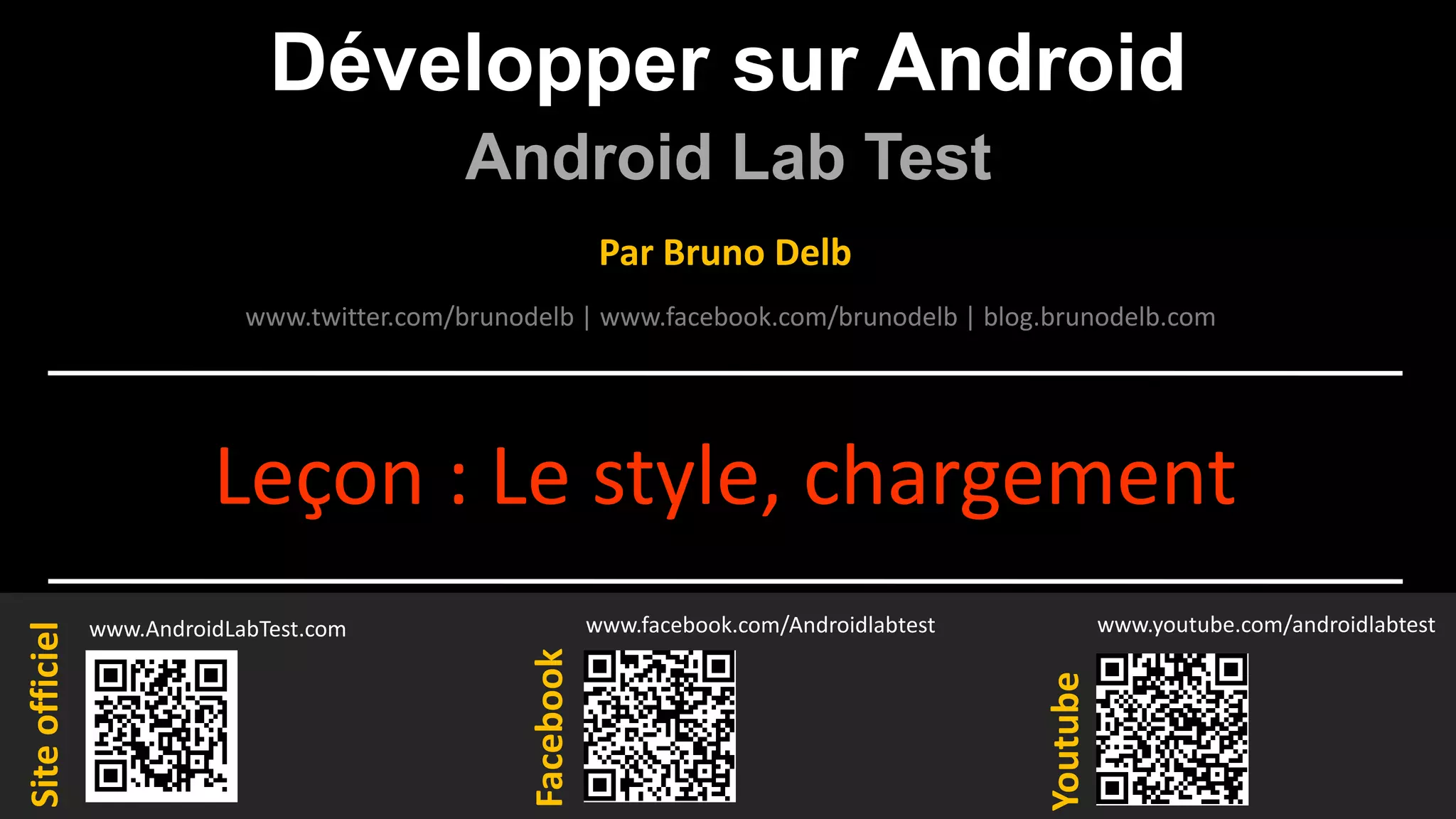 Développer sur Android
Android Lab Test
www.AndroidLabTest.com
Facebook
Par Bruno Delb
www.youtube.com/androidlabtest
www.twitter.com/brunodelb | www.facebook.com/brunodelb | blog.brunodelb.com
www.facebook.com/Androidlabtest
Youtube
Siteofficiel
Leçon : Le style, chargement
 