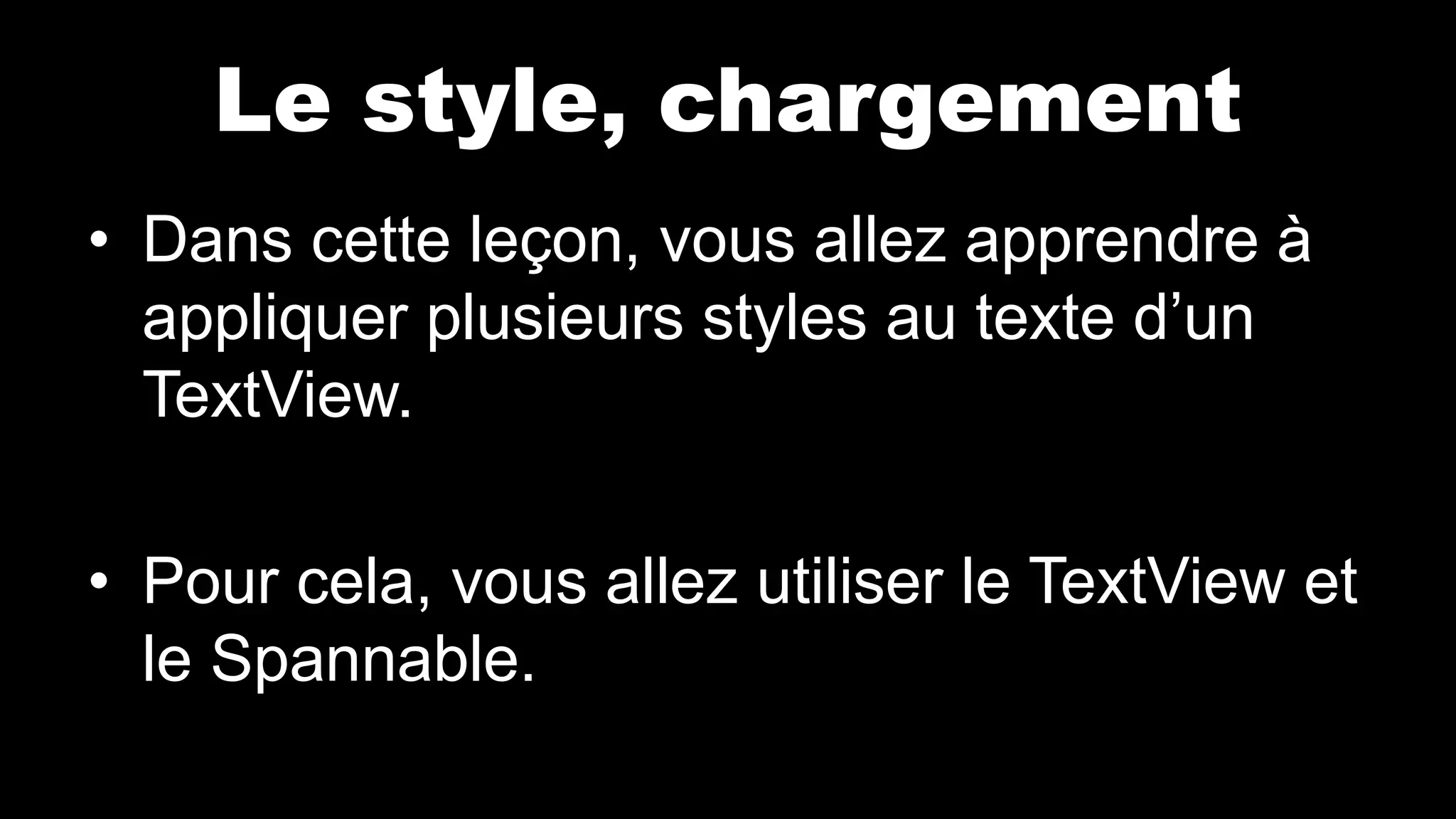 Le style, chargement
• Dans cette leçon, vous allez apprendre à
appliquer plusieurs styles au texte d’un
TextView.
• Pour cela, vous allez utiliser le TextView et
le Spannable.
 
