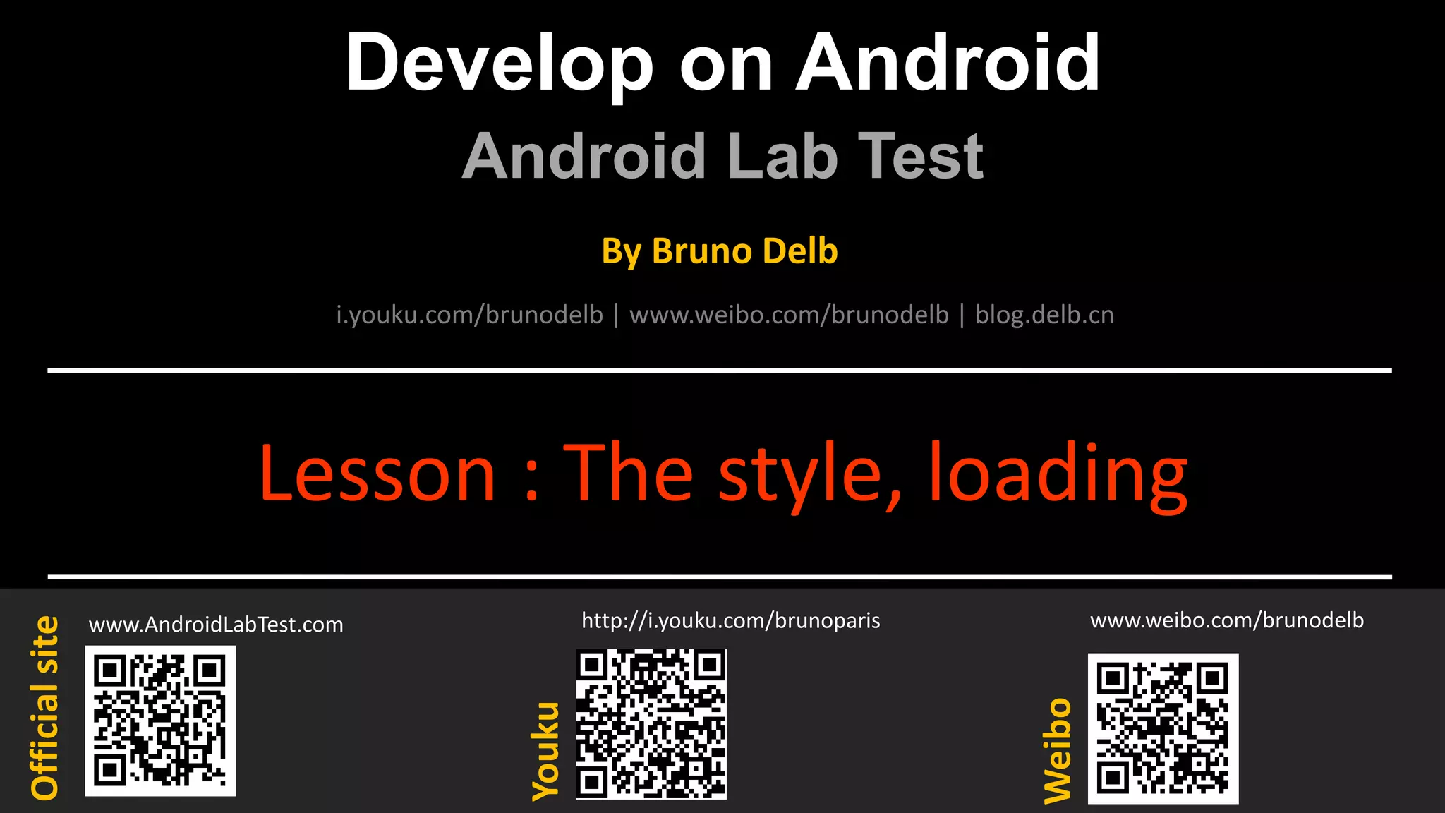 Develop on Android
Android Lab Test
www.AndroidLabTest.com
Youku
By Bruno Delb
www.weibo.com/brunodelb
i.youku.com/brunodelb | www.weibo.com/brunodelb | blog.delb.cn
http://i.youku.com/brunoparis
Weibo
Officialsite
Lesson : The style, loading
 