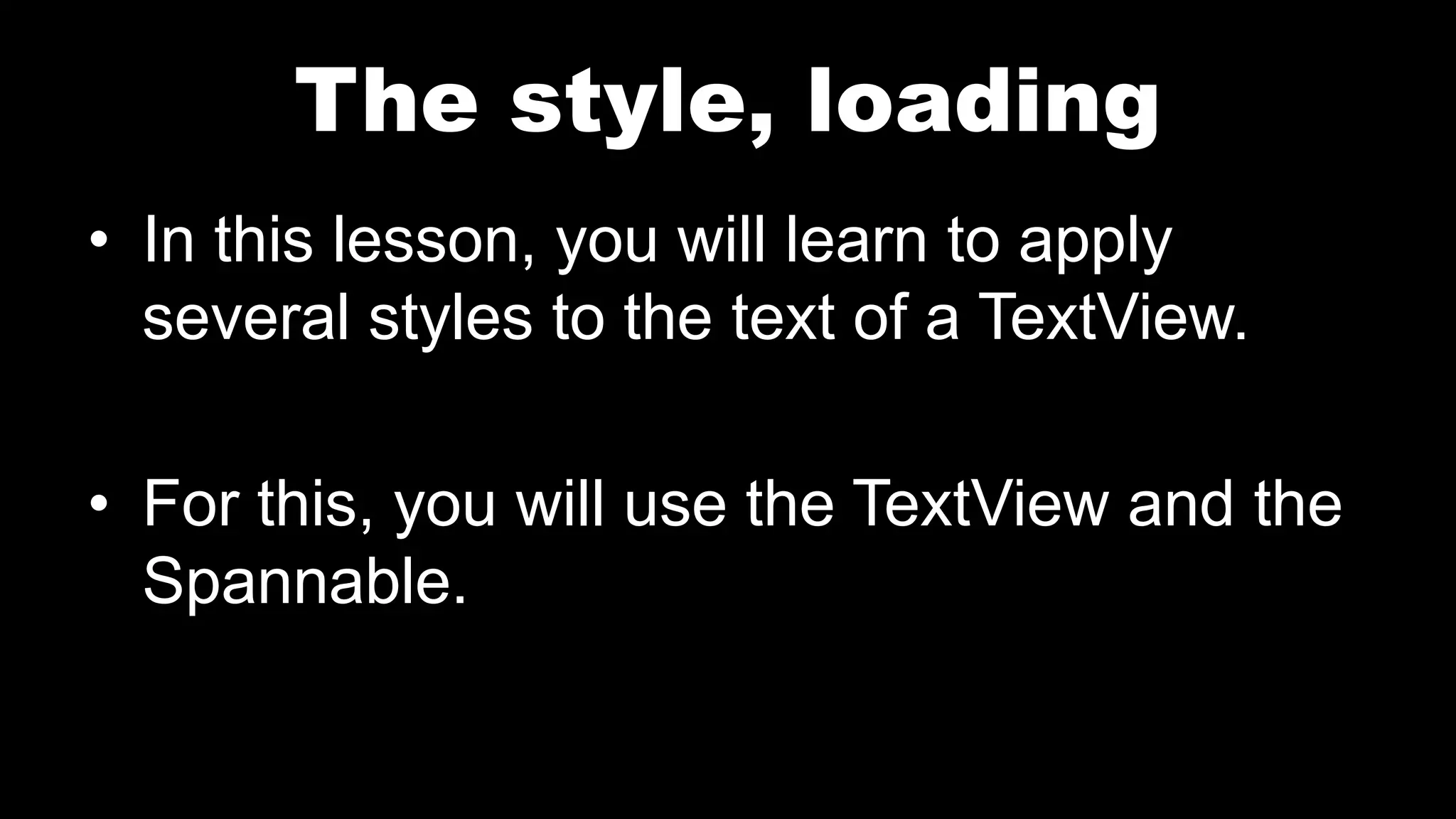 The style, loading
• In this lesson, you will learn to apply
several styles to the text of a TextView.
• For this, you will use the TextView and the
Spannable.
 