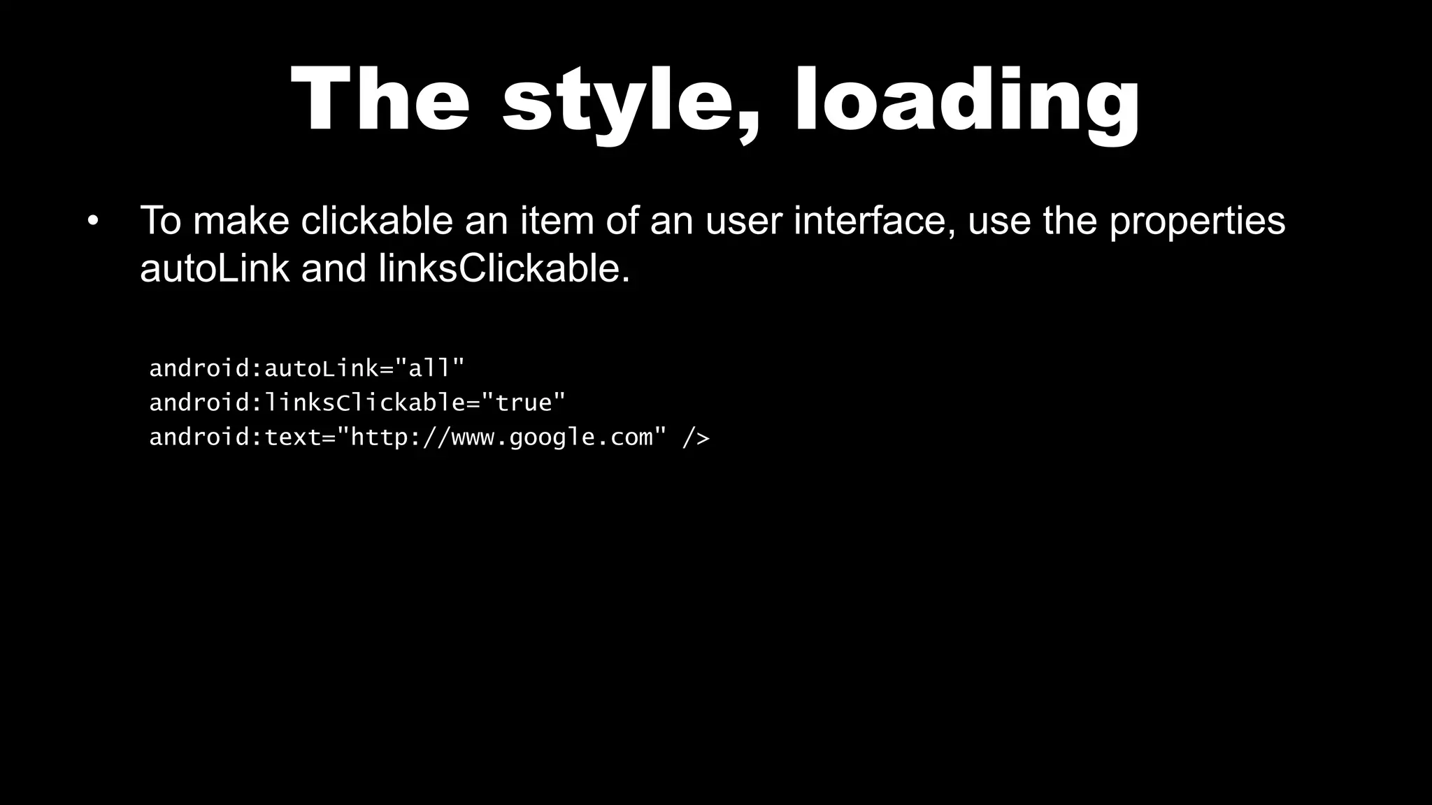 The style, loading
• To make clickable an item of an user interface, use the properties
autoLink and linksClickable.
android:autoLink="all"
android:linksClickable="true"
android:text="http://www.google.com" />
 
