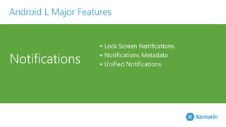 Android L Major Features 
Notifications 
 Lock Screen Notifications 
 Notifications Metadata 
 Unified Notifications 
 