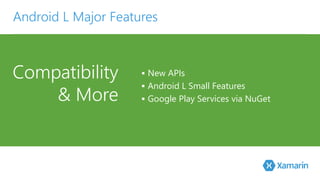 Android L Major Features 
Compatibility 
& More 
 New APIs 
 Android L Small Features 
 Google Play Services via NuGet 
 