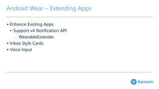 Android Wear – Extending Apps 
 Enhance Existing Apps 
• Support v4 Notification API 
o WearableExtender 
 Inbox Style Cards 
 Voice Input 
 