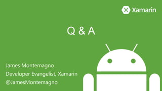Q & A 
James Montemagno 
Developer Evangelist, Xamarin 
@JamesMontemagno 
