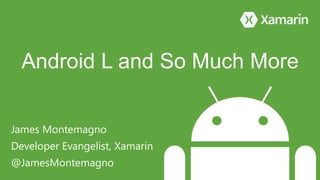 Android L and So Much More 
James Montemagno 
Developer Evangelist, Xamarin 
@JamesMontemagno 
 
