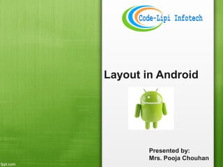 Layout in Android
Presented by:
Mrs. Pooja Chouhan
 