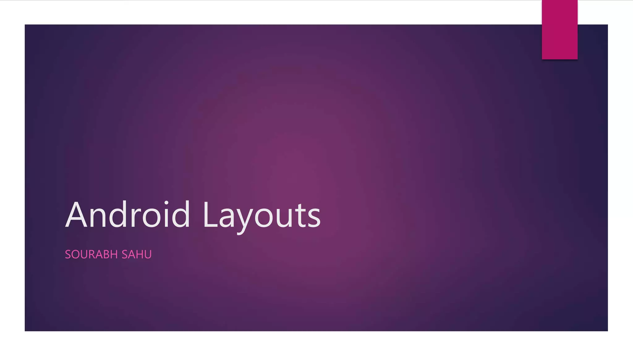 Android Layouts
SOURABH SAHU