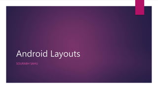 Android Layouts
SOURABH SAHU
 