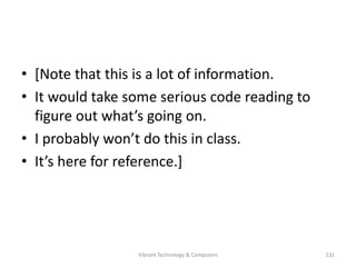 • [Note that this is a lot of information.
• It would take some serious code reading to
figure out what’s going on.
• I probably won’t do this in class.
• It’s here for reference.]
131Vibrant Technology & Computers
 