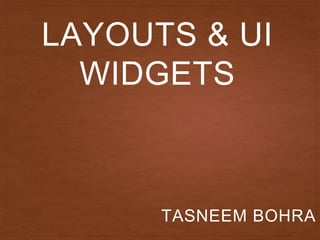LAYOUTS & UI
WIDGETS
TASNEEM BOHRA
 