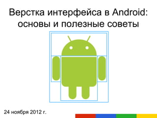 Верстка интерфейса в Android:
  основы и полезные советы




24 ноября 2012 г.
 