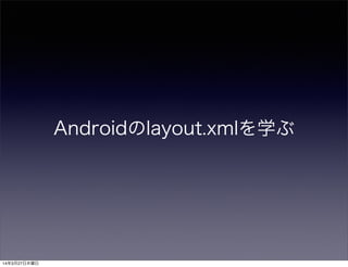 Androidのlayout.xmlを学ぶ
14年3月27日木曜日
 