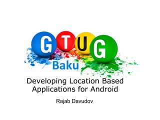 Developing Location Based Applications for Android Rajab Davudov 