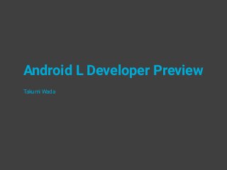 Android L Developer Preview
Takumi Wada
 