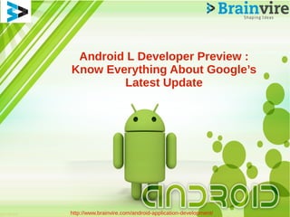 Android L Developer Preview :
Know Everything About Google’s
Latest Update
http://www.brainvire.com/android-application-development/
 