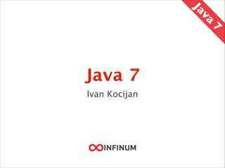 Java 7
Ivan Kocijan
Java
7
 