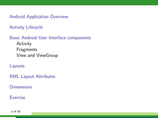 Android Application Overview

Activity Lifecycle

Basic Android User Interface components
   Activity
   Fragments
   View and ViewGroup

Layouts

XML Layout Attributes

Dimensions

Exercise

2 of 35
 