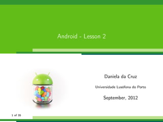 Android - Lesson 2




                             Daniela da Cruz

                        Universidade Lusófona do Porto


                            September, 2012


1 of 35
 
