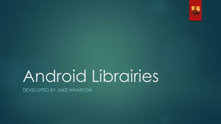 Android Librairies
DEVELOPED BY JAKE WHARTON
 
