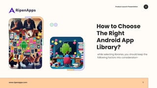 How to Choose
The Right
Android App
Library?
while selecting libraries, you should keep the
following factors into consideration-
Product Launch Presentation
www.ripenapps.com 11
 