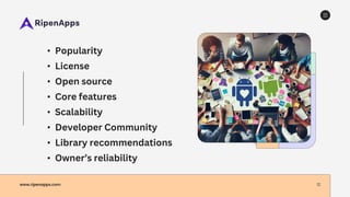 www.ripenapps.com 12
• Popularity
• License
• Open source
• Core features
• Scalability
• Developer Community
• Library recommendations
• Owner’s reliability
 