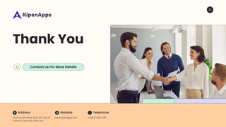 Thank You
Address Telephone
Website
3200 Guasti Road, Suite 100, City of
Ontario, California, 91761 USA
+1(909) 545-6715
www.ripenapps.com
Contact us For More Details
 