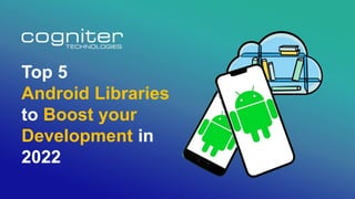 Top 5
Android Libraries
to Boost your
Development in
2022
 