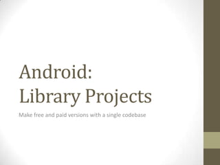 Android:Library Projects Make free and paid versions with a single codebase 