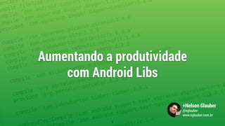 Aumentando a produtividade  
com Android Libs
1
+Nelson Glauber
@nglauber
www.nglauber.com.br
 