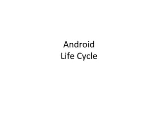 Android
Life Cycle
 