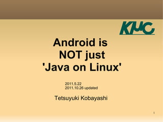 Android is
   NOT just
'Java on Linux'
     2011.5.22
     2011.10.26 updated

  Tetsuyuki Kobayashi

                          1
 